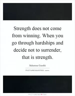 Strength does not come from winning. When you go through hardships and decide not to surrender, that is strength Picture Quote #1