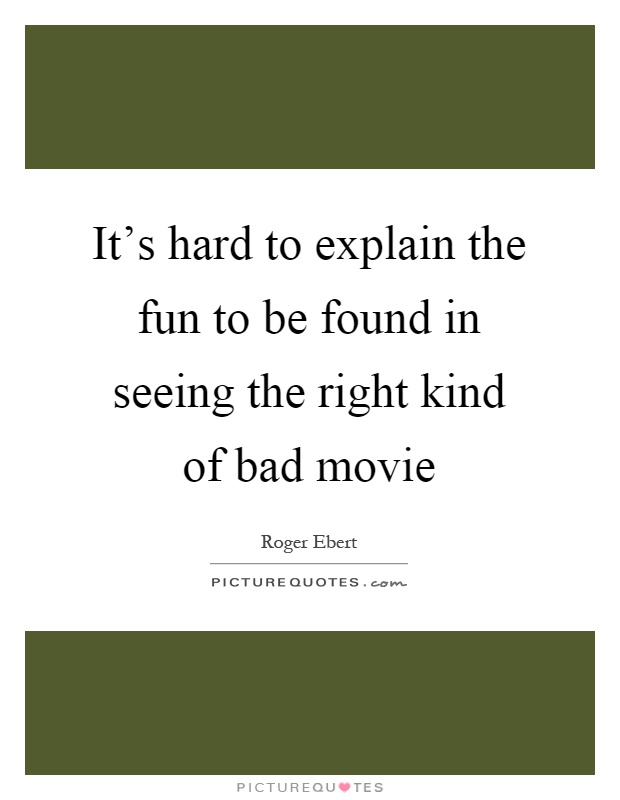 It's hard to explain the fun to be found in seeing the right kind of bad movie Picture Quote #1