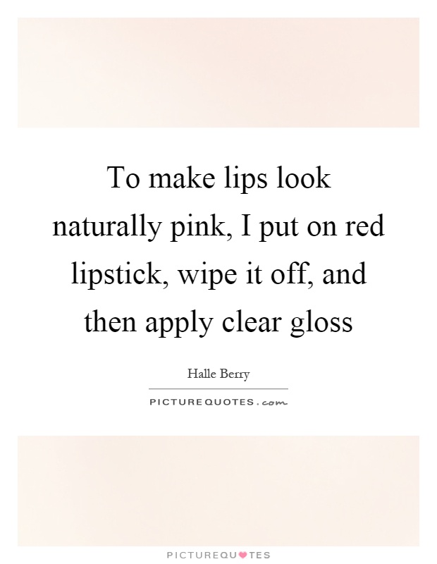 To make lips look naturally pink, I put on red lipstick, wipe it off, and then apply clear gloss Picture Quote #1