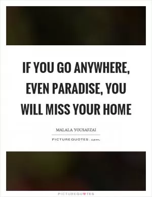 If you go anywhere, even paradise, you will miss your home Picture Quote #1