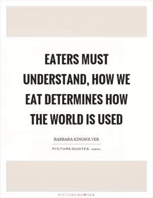 Eaters must understand, how we eat determines how the world is used Picture Quote #1