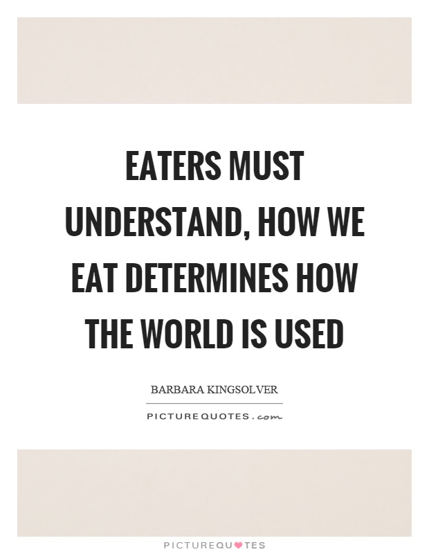 Eaters must understand, how we eat determines how the world is used Picture Quote #1