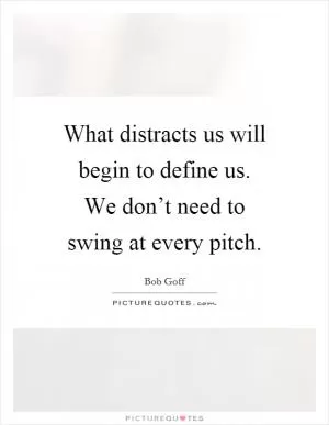 What distracts us will begin to define us. We don’t need to swing at every pitch Picture Quote #1