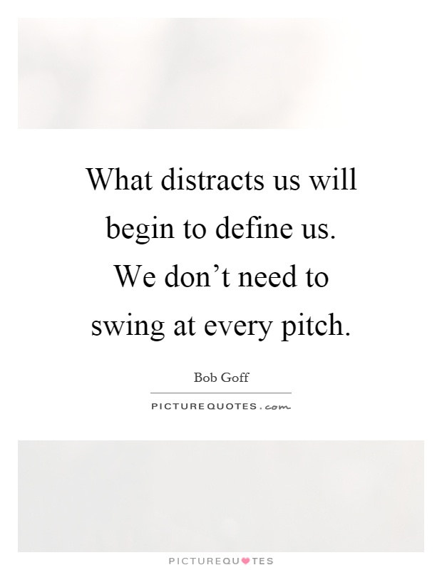 What distracts us will begin to define us. We don't need to swing at every pitch Picture Quote #1
