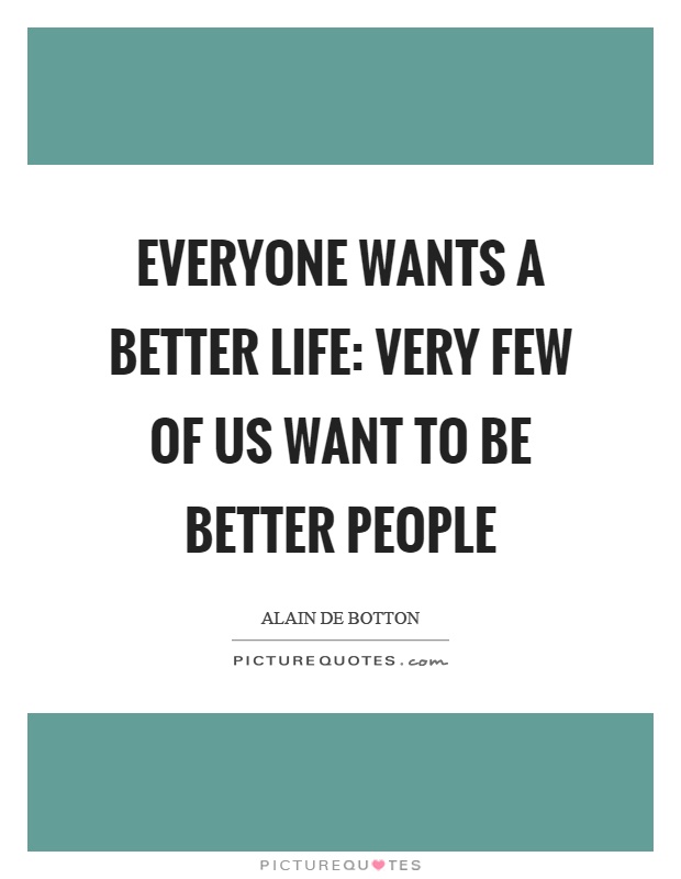 Everyone wants a better life: very few of us want to be better people Picture Quote #1