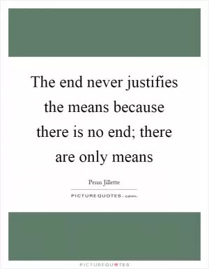 The end never justifies the means because there is no end; there are only means Picture Quote #1