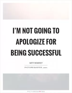 I’m not going to apologize for being successful Picture Quote #1