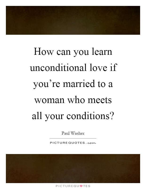 How can you learn unconditional love if you're married to a woman who meets all your conditions? Picture Quote #1