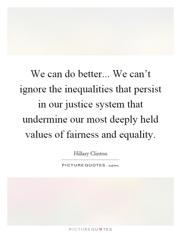 We can do better... We can't ignore the inequalities that persist in our justice system that undermine our most deeply held values of fairness and equality Picture Quote #1