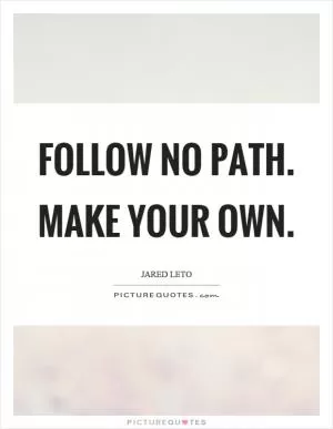 Follow no path. Make your own Picture Quote #1