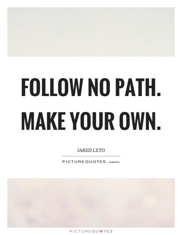 Follow no path. Make your own Picture Quote #1
