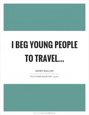 I beg young people to travel Picture Quote #1