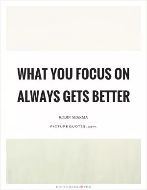 What you focus on always gets better Picture Quote #1