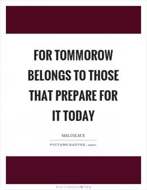 For tommorow belongs to those that prepare for it today Picture Quote #1