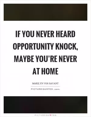 If you never heard opportunity knock, maybe you’re never at home Picture Quote #1