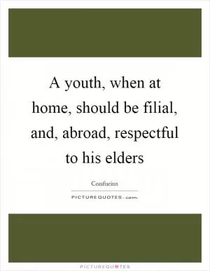 A youth, when at home, should be filial, and, abroad, respectful to his elders Picture Quote #1