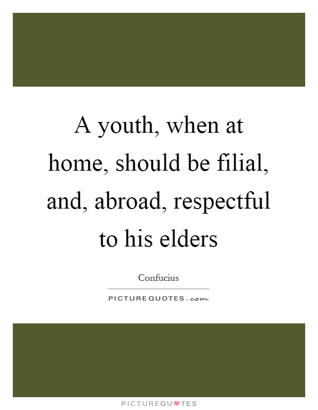 A youth, when at home, should be filial, and, abroad, respectful to his elders Picture Quote #1