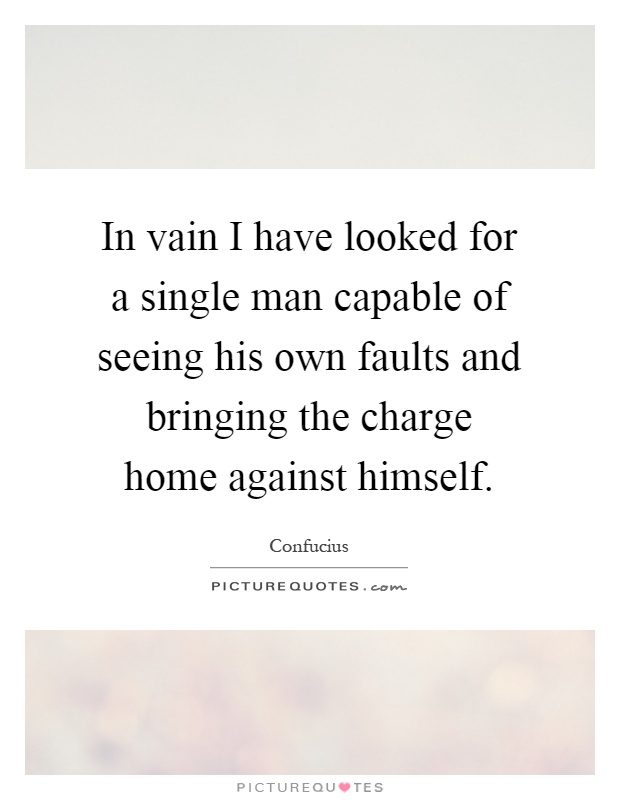 In vain I have looked for a single man capable of seeing his own faults and bringing the charge home against himself Picture Quote #1