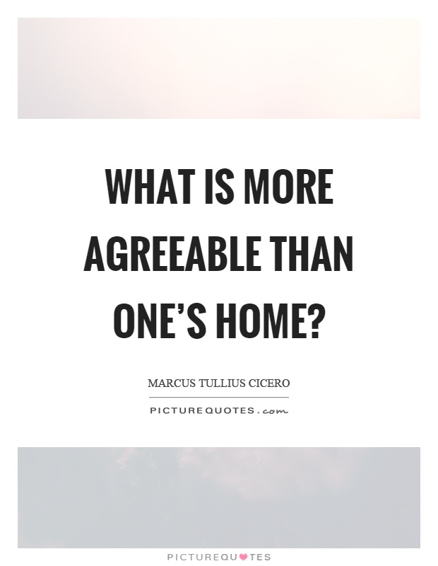 What is more agreeable than one's home? Picture Quote #1