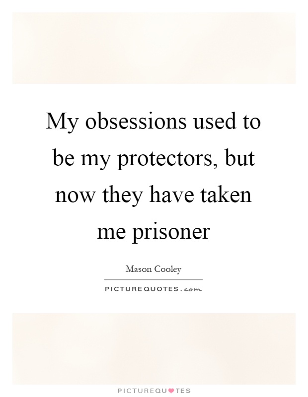 My obsessions used to be my protectors, but now they have taken me prisoner Picture Quote #1