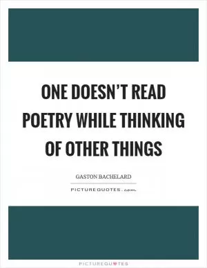 One doesn’t read poetry while thinking of other things Picture Quote #1