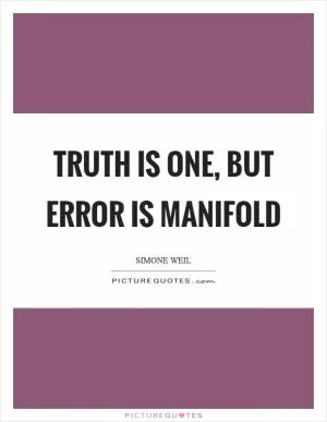 Truth is one, but error is manifold Picture Quote #1