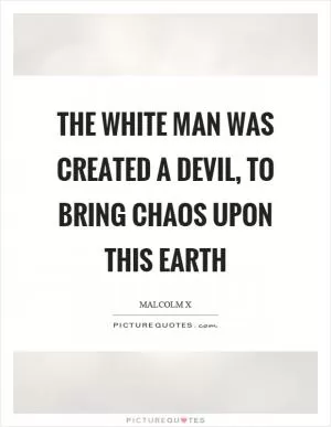 The white man was created a devil, to bring chaos upon this earth Picture Quote #1
