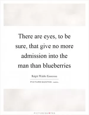 There are eyes, to be sure, that give no more admission into the man than blueberries Picture Quote #1