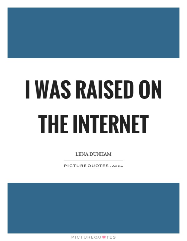 I was raised on the internet Picture Quote #1