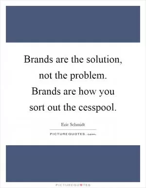 Brands are the solution, not the problem. Brands are how you sort out the cesspool Picture Quote #1