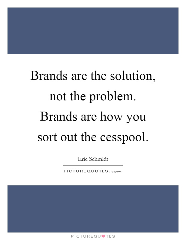 Brands are the solution, not the problem. Brands are how you sort out the cesspool Picture Quote #1