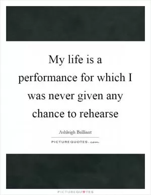 My life is a performance for which I was never given any chance to rehearse Picture Quote #1