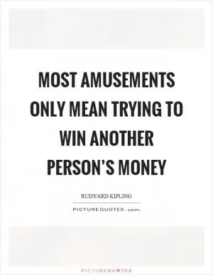 Most amusements only mean trying to win another person’s money Picture Quote #1