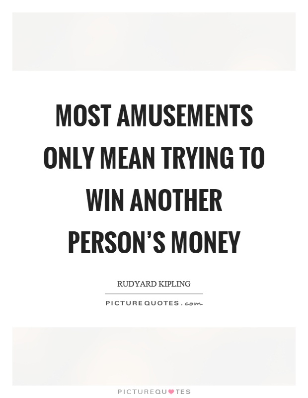 Most amusements only mean trying to win another person's money Picture Quote #1