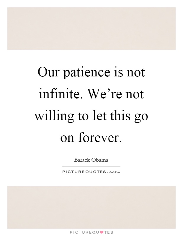 Our patience is not infinite. We're not willing to let this go on forever Picture Quote #1