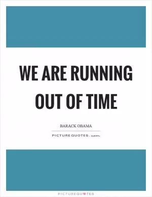 We are running out of time Picture Quote #1