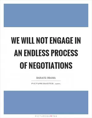 We will not engage in an endless process of negotiations Picture Quote #1