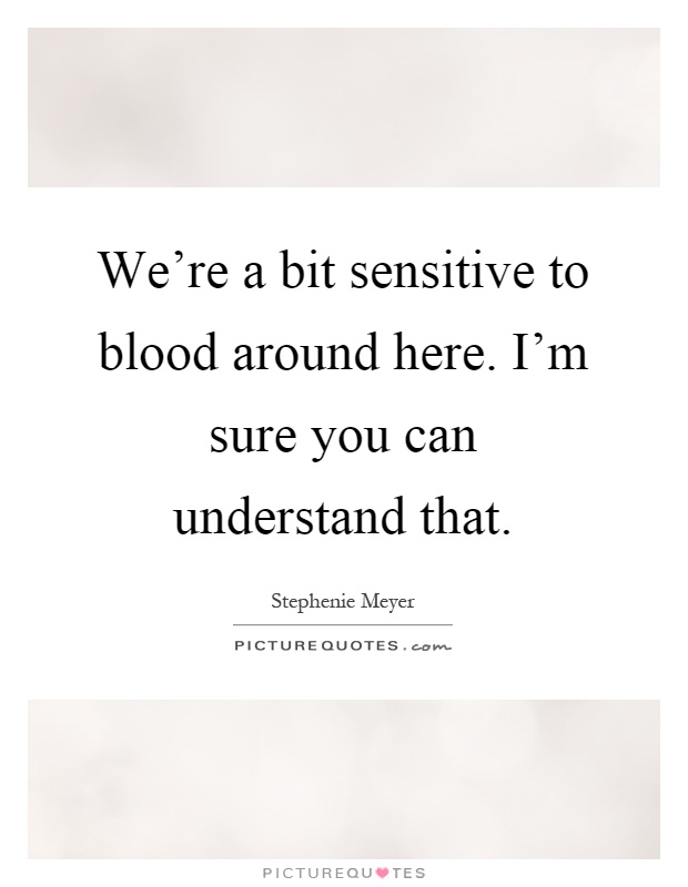 We're a bit sensitive to blood around here. I'm sure you can understand that Picture Quote #1
