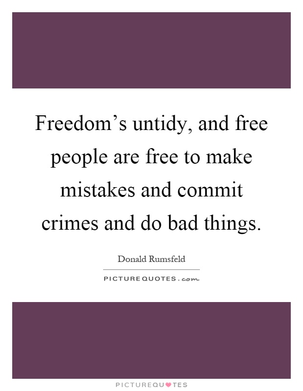 Freedom's untidy, and free people are free to make mistakes and commit crimes and do bad things Picture Quote #1