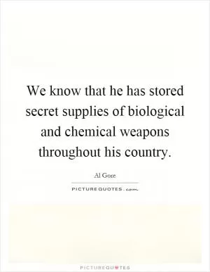 We know that he has stored secret supplies of biological and chemical weapons throughout his country Picture Quote #1