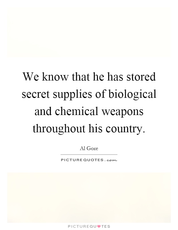 We know that he has stored secret supplies of biological and chemical weapons throughout his country Picture Quote #1