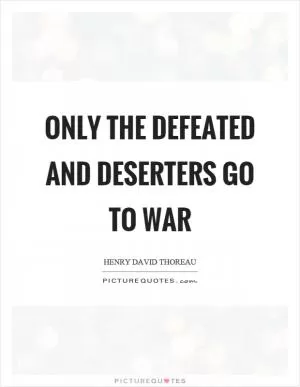 Only the defeated and deserters go to war Picture Quote #1