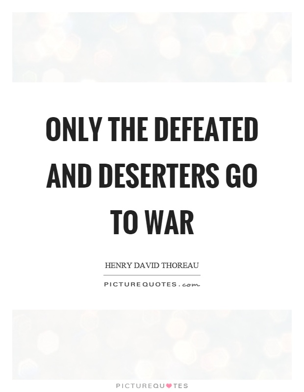 Only the defeated and deserters go to war Picture Quote #1