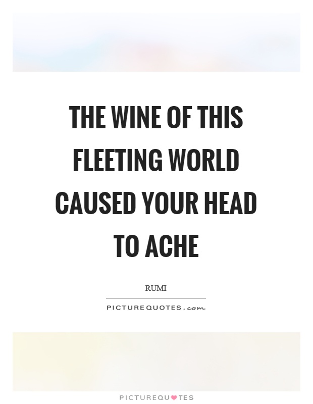 The wine of this fleeting world caused your head to ache Picture Quote #1