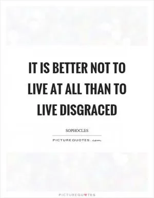 It is better not to live at all than to live disgraced Picture Quote #1