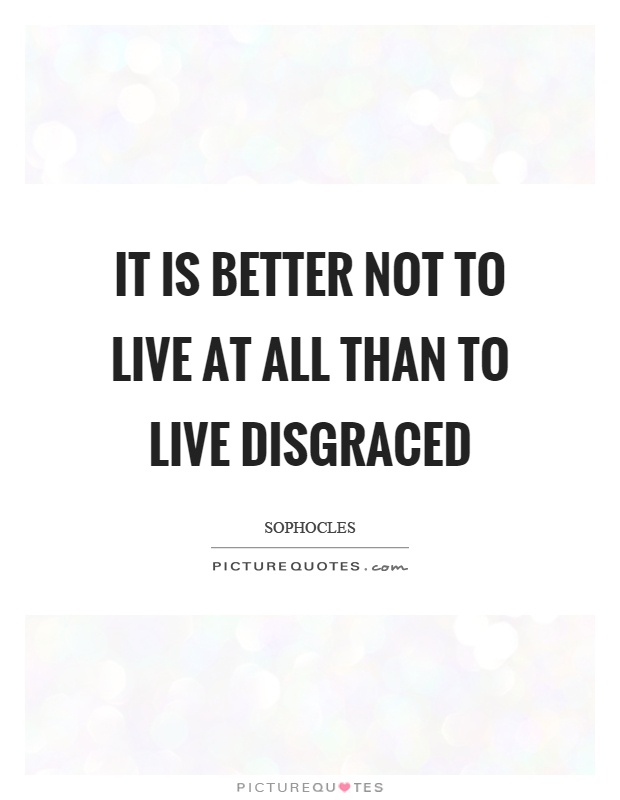 It is better not to live at all than to live disgraced Picture Quote #1