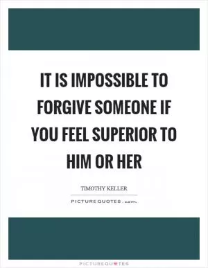 It is impossible to forgive someone if you feel superior to him or her Picture Quote #1