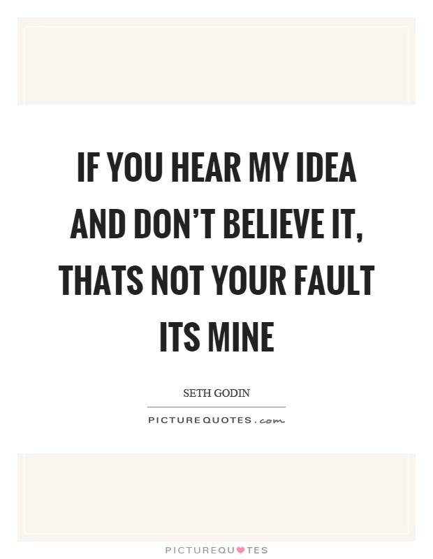 If you hear my idea and don't believe it, thats not your fault its mine Picture Quote #1