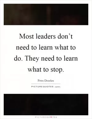 Most leaders don’t need to learn what to do. They need to learn what to stop Picture Quote #1