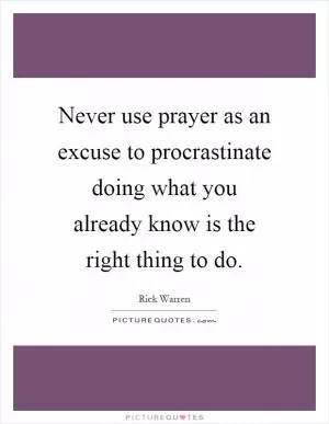 Never use prayer as an excuse to procrastinate doing what you already know is the right thing to do Picture Quote #1